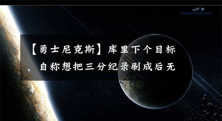 【勇士尼克斯】庫里下個(gè)目標(biāo)，自稱想把三分紀(jì)錄刷成后無來者的數(shù)字，多少才行？