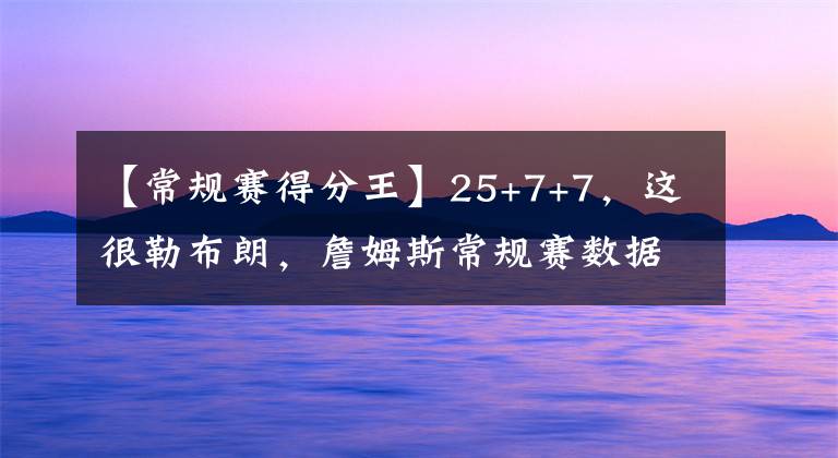 【常規(guī)賽得分王】25+7+7，這很勒布朗，詹姆斯常規(guī)賽數(shù)據(jù)專篇