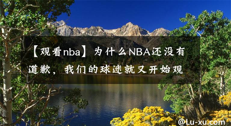 【觀看nba】為什么NBA還沒有道歉，我們的球迷就又開始觀看了呢？