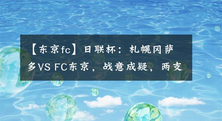 【東京fc】日聯(lián)杯：札幌岡薩多VS FC東京，戰(zhàn)意成疑，兩支球隊(duì)可能悶局收?qǐng)?></a></div>
              <div   id=