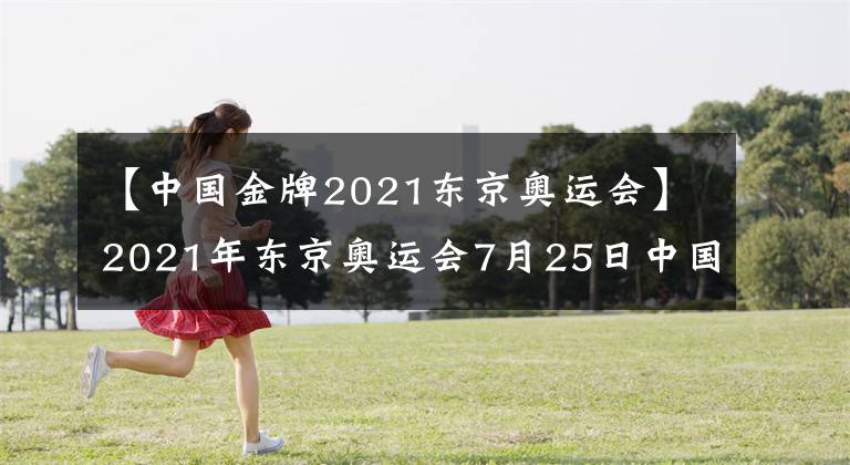 【中國(guó)金牌2021東京奧運(yùn)會(huì)】2021年?yáng)|京奧運(yùn)會(huì)7月25日中國(guó)金牌得主都有哪些大神？