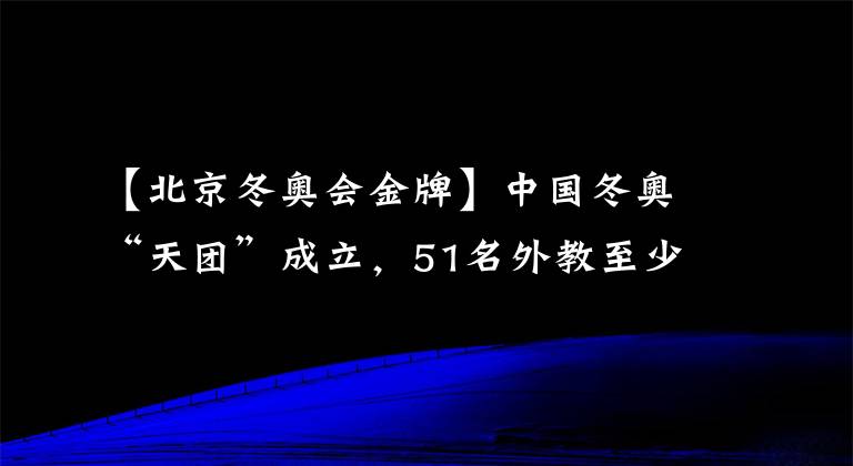 【北京冬奧會(huì)金牌】中國冬奧“天團(tuán)”成立，51名外教至少手握18枚冬奧金牌