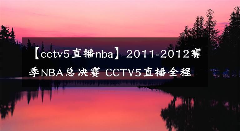 【cctv5直播nba】2011-2012賽季NBA總決賽 CCTV5直播全程