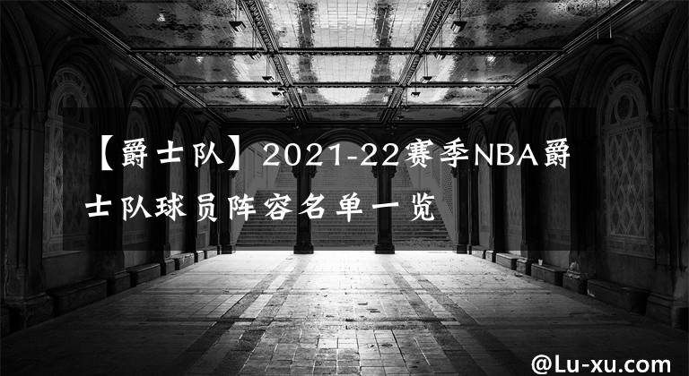 【爵士隊】2021-22賽季NBA爵士隊球員陣容名單一覽