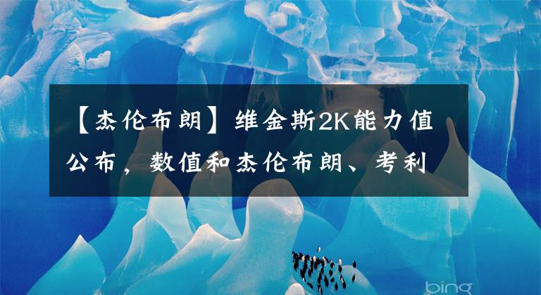 【杰倫布朗】維金斯2K能力值公布，數(shù)值和杰倫布朗、考利斯坦一樣，不如隊(duì)友考文頓