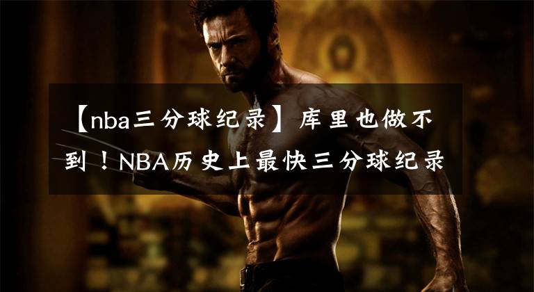 【nba三分球紀錄】庫里也做不到！NBA歷史上最快三分球紀錄，他居然做到了