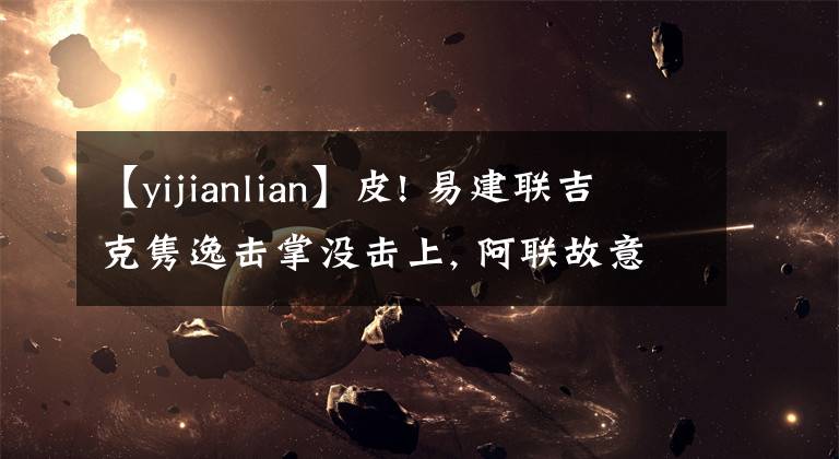 【yijianlian】皮! 易建聯(lián)吉克雋逸擊掌沒(méi)擊上, 阿聯(lián)故意抬手, 黑妹: 我不要面子的嘛