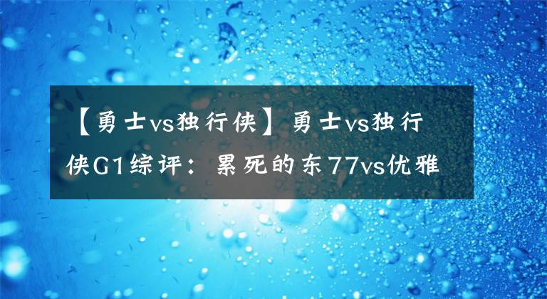 【勇士vs獨行俠】勇士vs獨行俠G1綜評：累死的東77vs優(yōu)雅的勇士