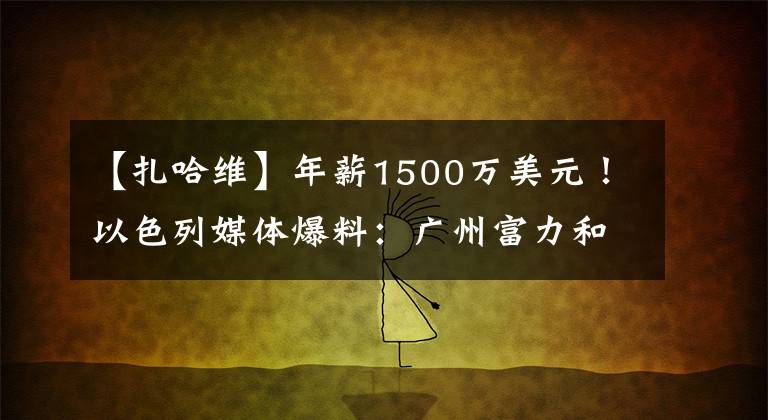 【扎哈維】年薪1500萬美元！以色列媒體爆料：廣州富力和扎哈維續(xù)約基本完成