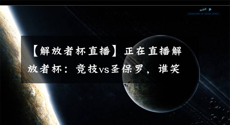 【解放者杯直播】正在直播解放者杯：競技vs圣保羅，誰笑到最后