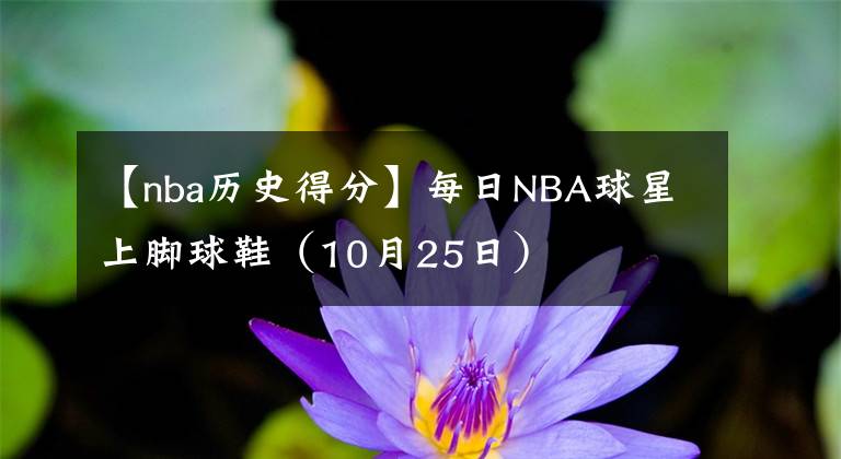 【nba歷史得分】每日NBA球星上腳球鞋（10月25日）