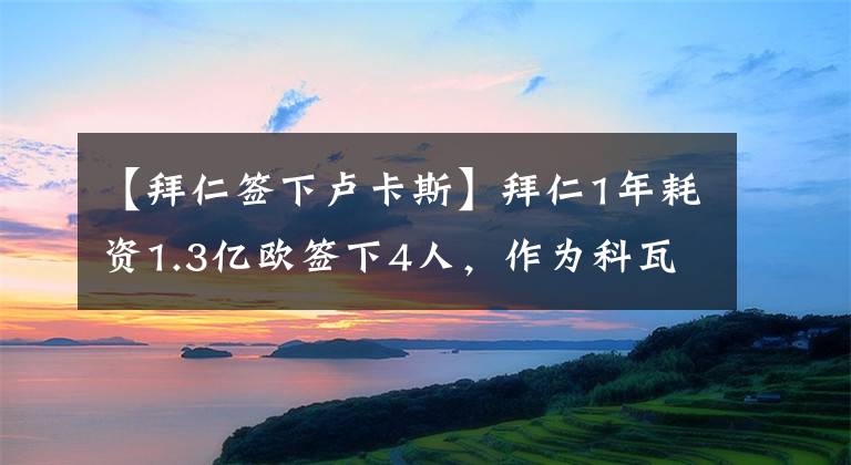 【拜仁簽下盧卡斯】拜仁1年耗資1.3億歐簽下4人，作為科瓦奇的遺產(chǎn)，他們?nèi)缃癯晒α藛?></a></div>
              <div   id=