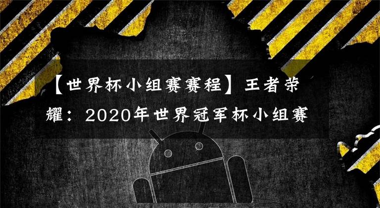 【世界杯小組賽賽程】王者榮耀：2020年世界冠軍杯小組賽全網(wǎng)最詳細賽程出爐！