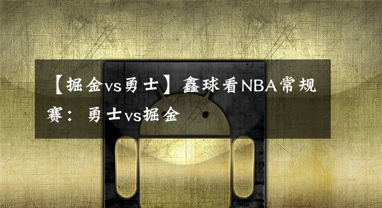 【掘金vs勇士】鑫球看NBA常規(guī)賽：勇士vs掘金