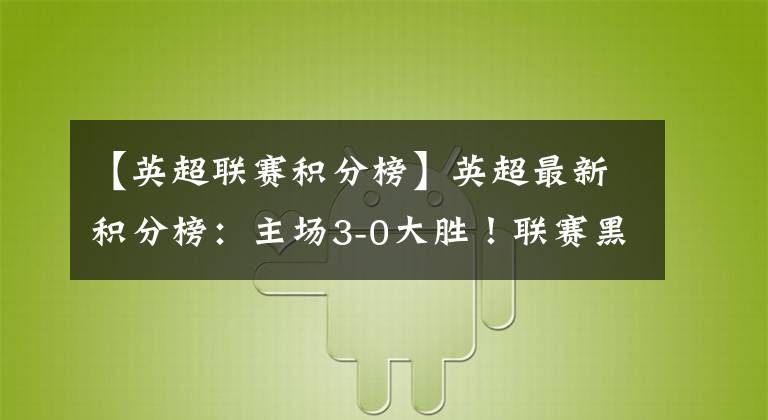 【英超聯(lián)賽積分榜】英超最新積分榜：主場(chǎng)3-0大勝！聯(lián)賽黑馬3球擊敗利物浦同城死敵