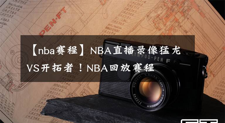 【nba賽程】NBA直播錄像猛龍VS開(kāi)拓者！NBA回放賽程