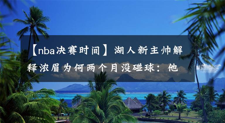 【nba決賽時間】湖人新主帥解釋濃眉為何兩個月沒碰球：他必須花時間照顧身體