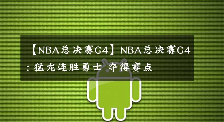 【NBA總決賽G4】NBA總決賽G4: 猛龍連勝勇士 奪得賽點