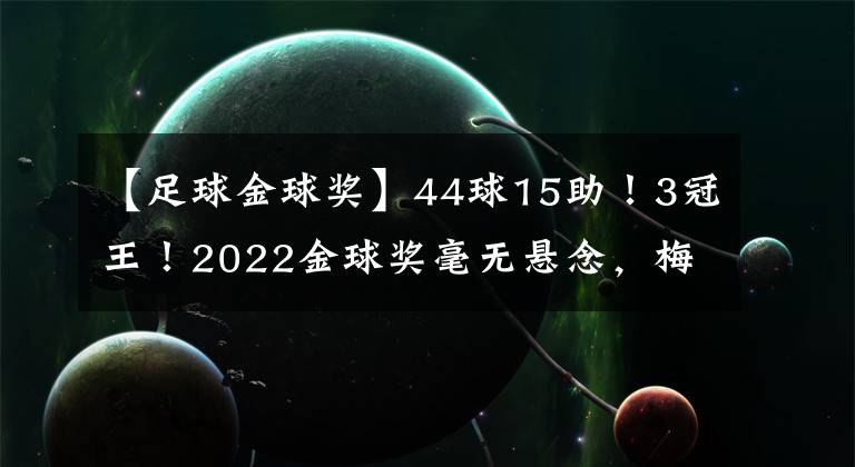 【足球金球獎(jiǎng)】44球15助！3冠王！2022金球獎(jiǎng)毫無(wú)懸念，梅西+姆巴佩+C羅提前出局