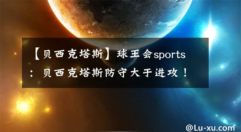 【貝西克塔斯】球王會(huì)sports：貝西克塔斯防守大于進(jìn)攻！葡萄牙體育再無之前統(tǒng)治力！