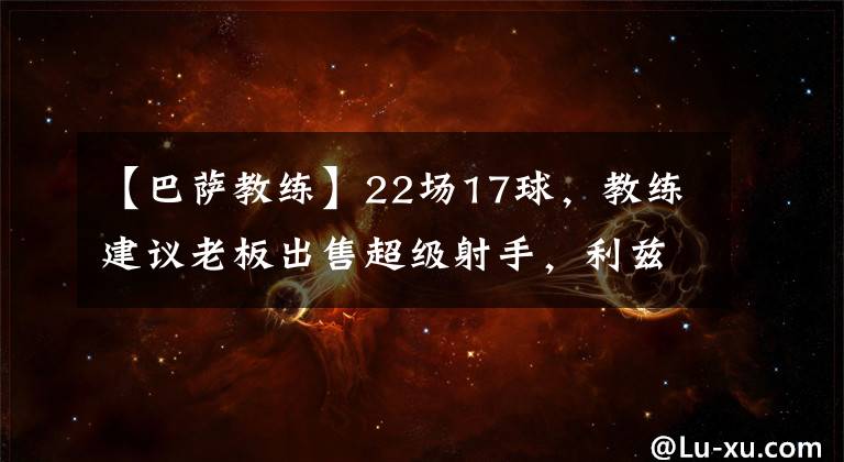 【巴薩教練】22場17球，教練建議老板出售超級射手，利茲聯(lián)希望在冬窗簽下他