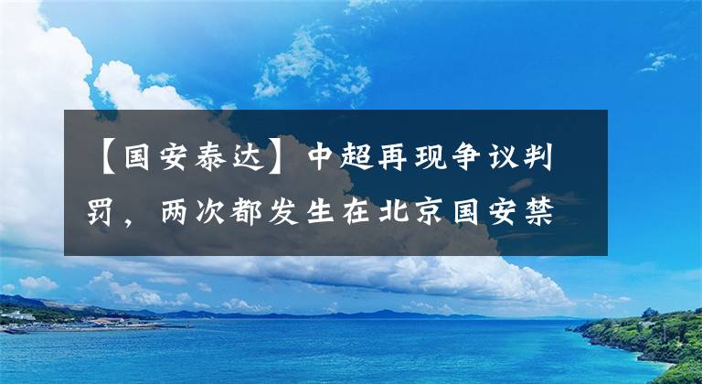 【國(guó)安泰達(dá)】中超再現(xiàn)爭(zhēng)議判罰，兩次都發(fā)生在北京國(guó)安禁區(qū)內(nèi)！李可被U23小將直接過掉