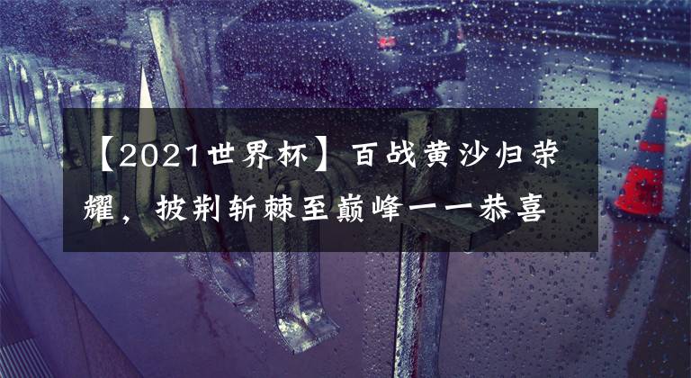 【2021世界杯】百戰(zhàn)黃沙歸榮耀，披荊斬棘至巔峰一一恭喜重慶QGhappy獲得2021王者榮耀世冠總冠軍！