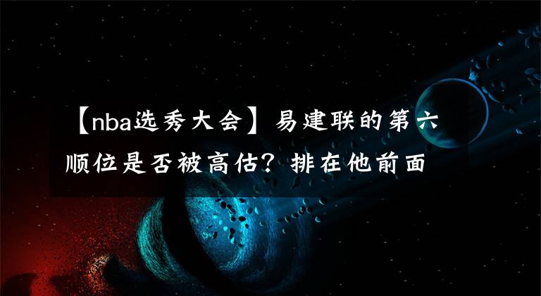 【nba選秀大會】易建聯(lián)的第六順位是否被高估？排在他前面的是誰，如今成就如何？