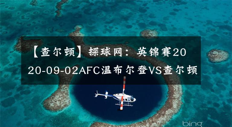 【查爾頓】探球網(wǎng)：英錦賽2020-09-02AFC溫布爾登VS查爾頓分析