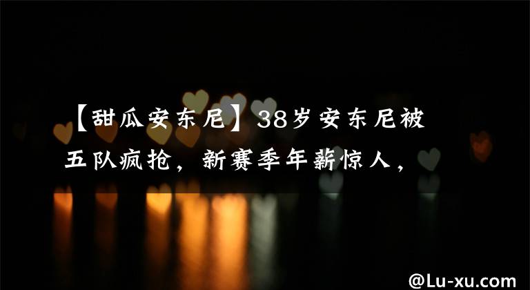 【甜瓜安東尼】38歲安東尼被五隊瘋搶，新賽季年薪驚人，珍妮巴斯留不住