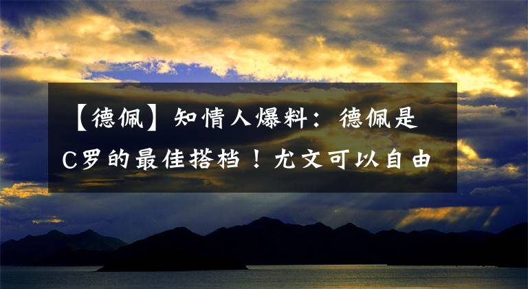 【德佩】知情人爆料：德佩是C羅的最佳搭檔！尤文可以自由引進(jìn)他