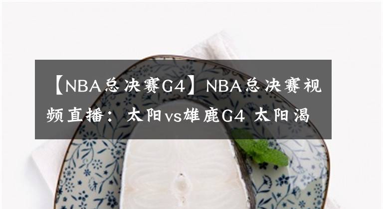 【NBA總決賽G4】NBA總決賽視頻直播：太陽vs雄鹿G4 太陽渴望拿到賽點，雄鹿主場盼扳平比分