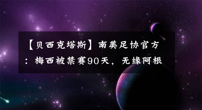 【貝西克塔斯】南美足協(xié)官方：梅西被禁賽90天，無緣阿根廷未來三場友誼賽