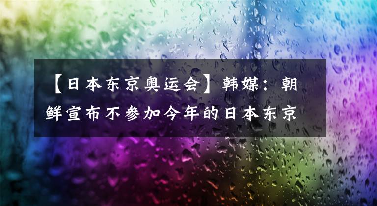 【日本東京奧運會】韓媒：朝鮮宣布不參加今年的日本東京奧運會