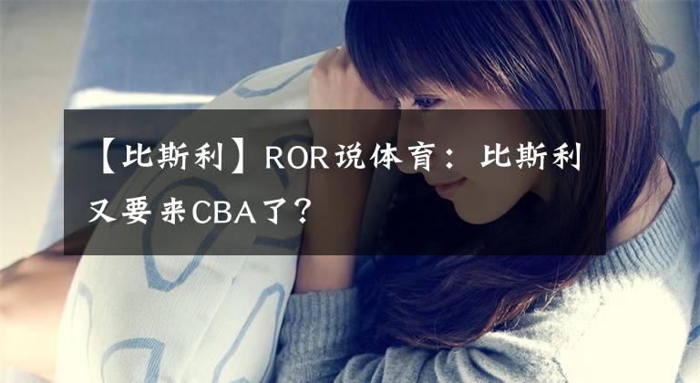 【比斯利】ROR說(shuō)體育：比斯利又要來(lái)CBA了？