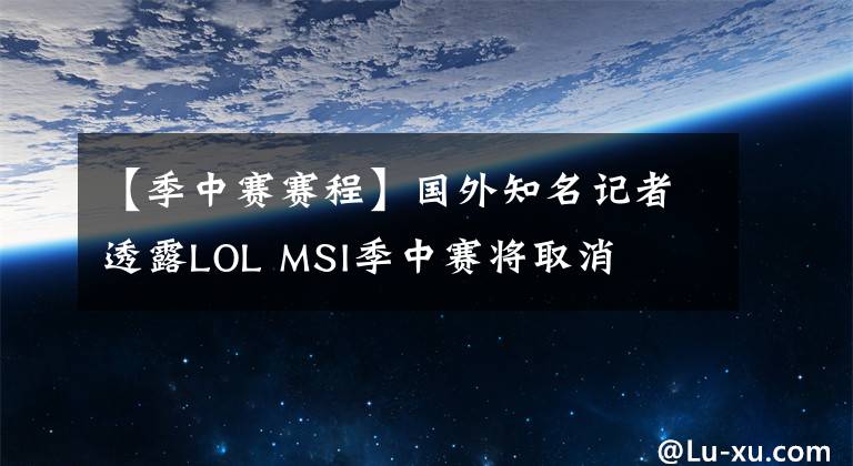 【季中賽賽程】國外知名記者透露LOL MSI季中賽將取消