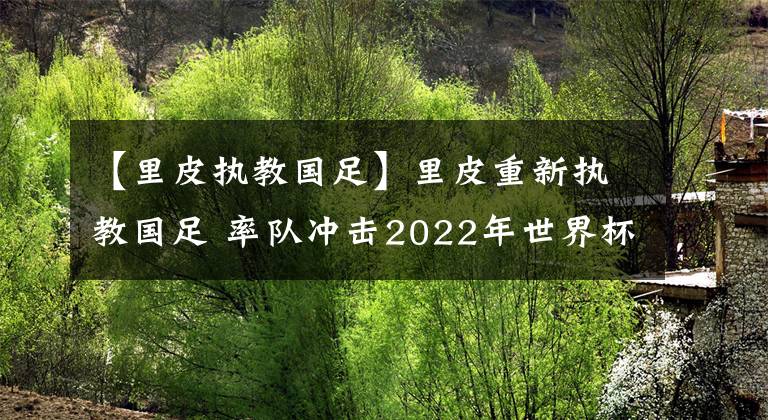 【里皮執(zhí)教國足】里皮重新執(zhí)教國足 率隊(duì)沖擊2022年世界杯