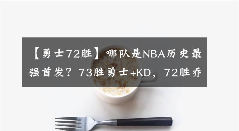 【勇士72勝】哪隊是NBA歷史最強首發(fā)？73勝勇士+KD，72勝喬丹公牛，湖人OK巨頭