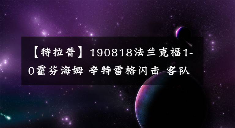 【特拉普】190818法蘭克福1-0霍芬海姆 辛特雷格閃擊 客隊(duì)兩進(jìn)球無(wú)效