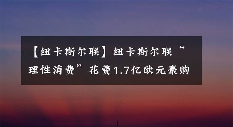 【紐卡斯?fàn)柭?lián)】紐卡斯?fàn)柭?lián)“理性消費”花費1.7億歐元豪購7人，沒有巨星只是補強