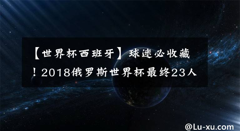 【世界杯西班牙】球迷必收藏！2018俄羅斯世界杯最終23人大名單：736人匯總！