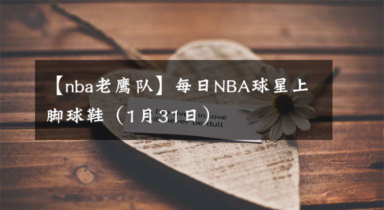 【nba老鷹隊】每日NBA球星上腳球鞋（1月31日）