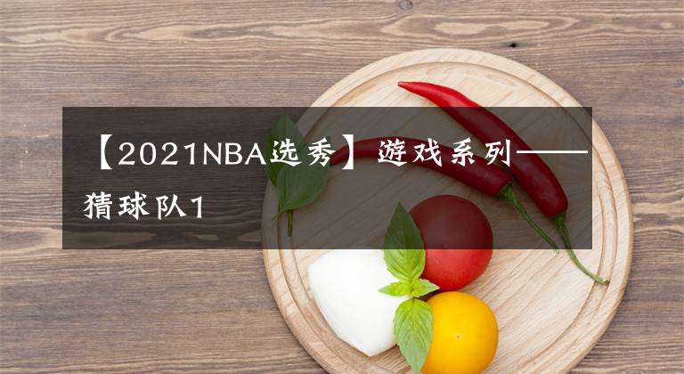 【2021NBA選秀】游戲系列——猜球隊(duì)1