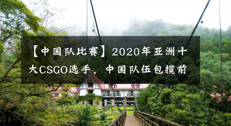 【中國(guó)隊(duì)比賽】2020年亞洲十大CSGO選手，中國(guó)隊(duì)伍包攬前四，小鞠榮獲TOP1！