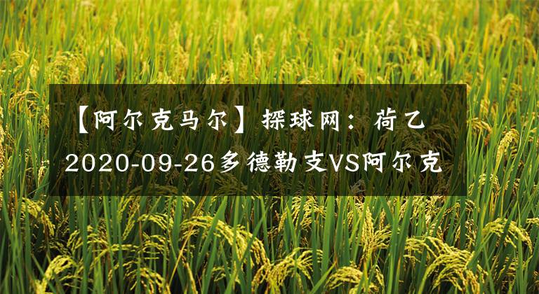 【阿爾克馬爾】探球網(wǎng)：荷乙2020-09-26多德勒支VS阿爾克馬爾青年隊(duì)分析