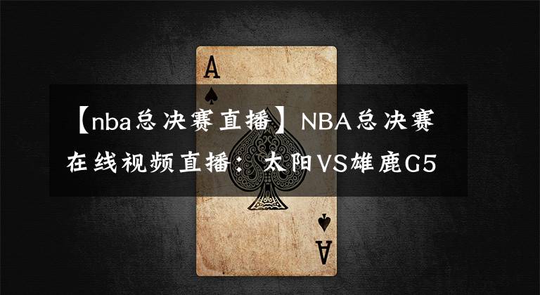 【nba總決賽直播】NBA總決賽在線視頻直播：太陽VS雄鹿G5，天王山的比拼，關(guān)鍵賽點誰奪之