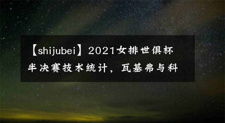 【shijubei】2021女排世俱杯半決賽技術(shù)統(tǒng)計(jì)，瓦基弗與科內(nèi)利亞諾順利會師決賽