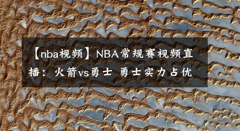 【nba視頻】NBA常規(guī)賽視頻直播：火箭vs勇士 勇士實(shí)力占優(yōu)，庫(kù)里欲率隊(duì)沖擊4連勝