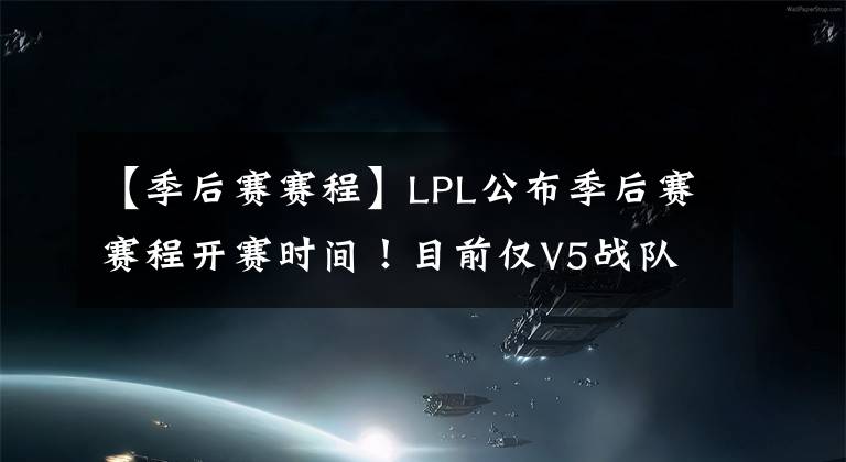 【季后賽賽程】LPL公布季后賽賽程開賽時間！目前僅V5戰(zhàn)隊獲得復(fù)活甲！