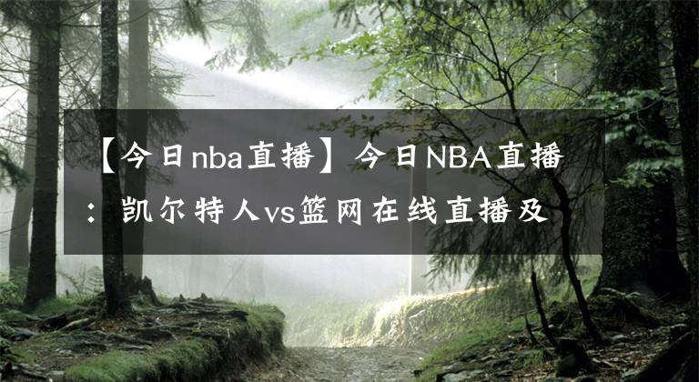 【今日nba直播】今日NBA直播：凱爾特人vs籃網(wǎng)在線直播及全場錄像回放